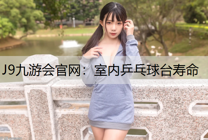 J9九游会官网：室内乒乓球台寿命