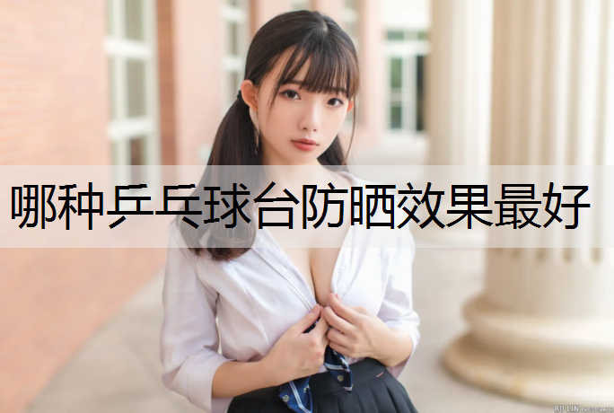 哪种乒乓球台防晒效果最好