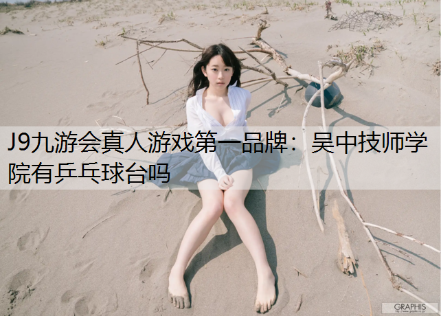 J9九游会真人游戏第一品牌：吴中技师学院有乒乓球台吗
