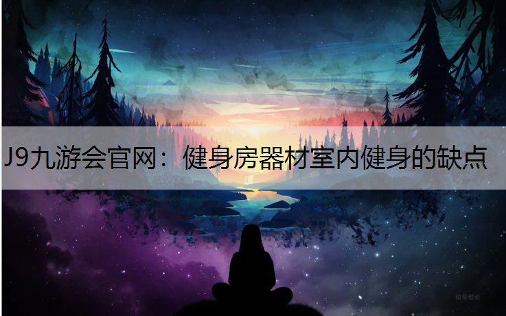 J9九游会官网：健身房器材室内健身的缺点