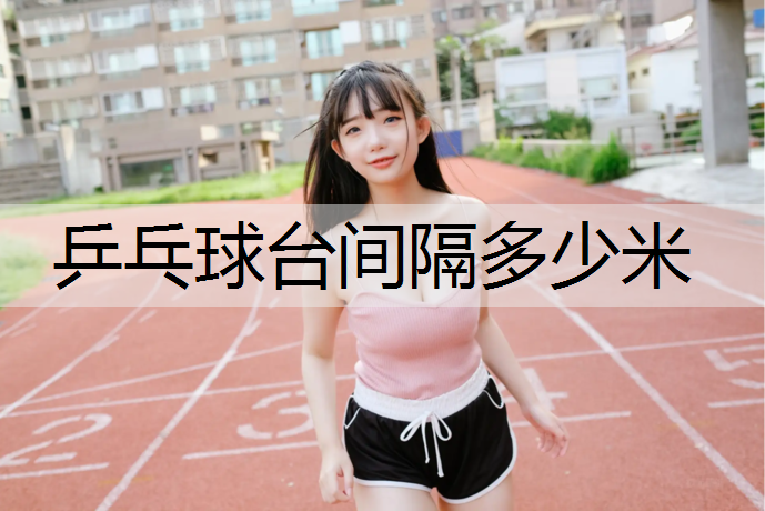 乒乓球台间隔多少米