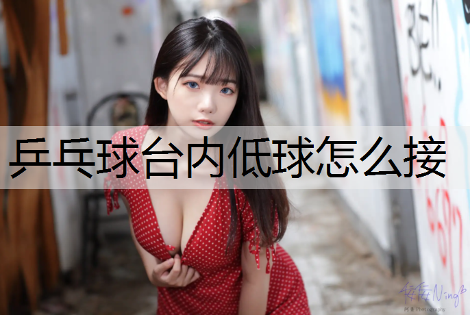 乒乓球台内低球怎么接