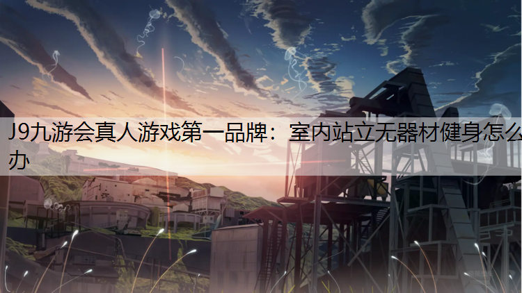 J9九游会真人游戏第一品牌：室内站立无器材健身怎么办