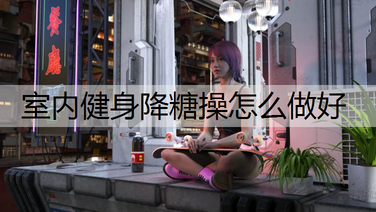 室内健身降糖操怎么做好