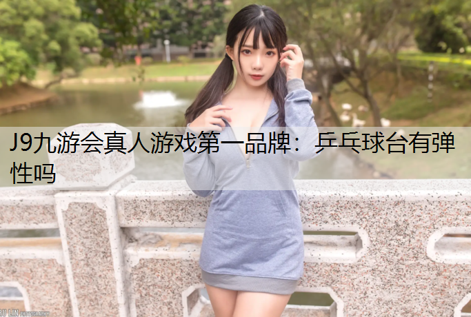 J9九游会真人游戏第一品牌：乒乓球台有弹性吗