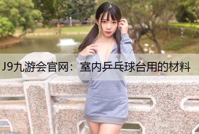 J9九游会官网：室内乒乓球台用的材料