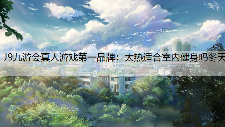 J9九游会真人游戏第一品牌：太热适合室内健身吗冬天