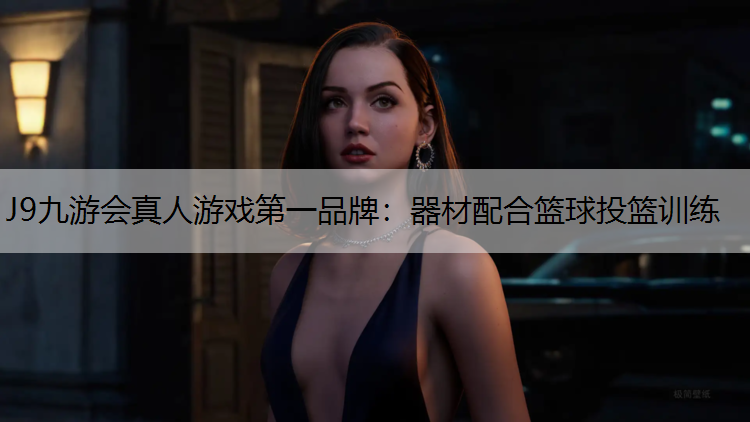 J9九游会真人游戏第一品牌：器材配合篮球投篮训练