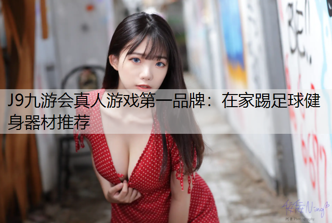 J9九游会真人游戏第一品牌：在家踢足球健身器材推荐