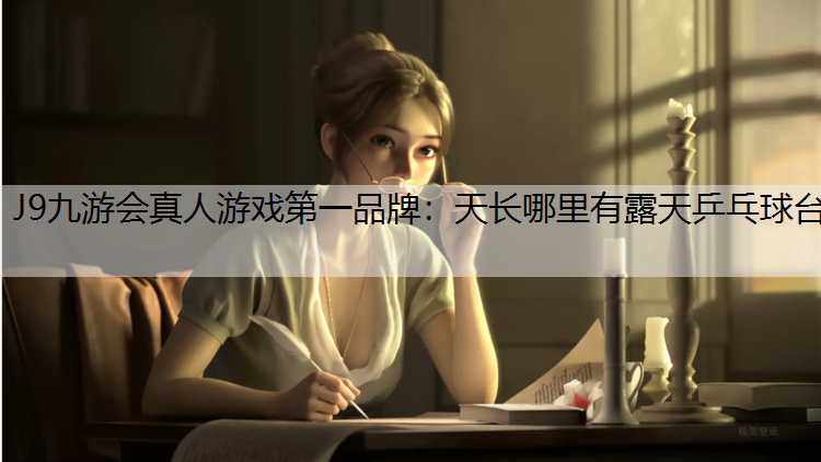 J9九游会真人游戏第一品牌：天长哪里有露天乒乓球台