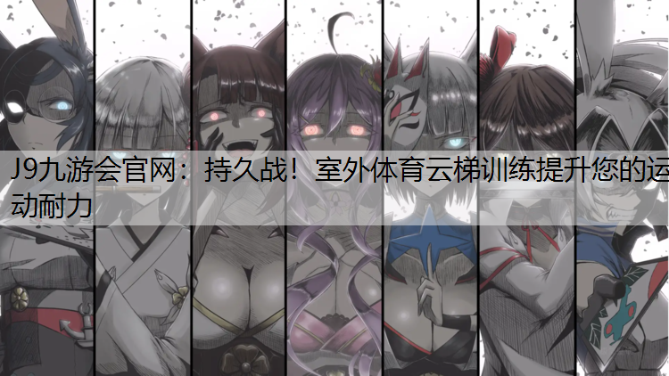 J9九游会官网：持久战！室外体育云梯训练提升您的运动耐力