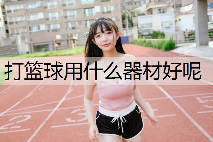 打篮球用什么器材好呢