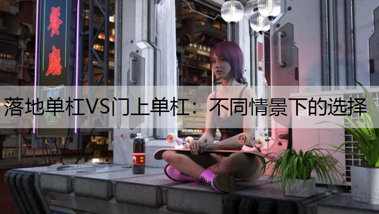 落地单杠VS门上单杠：不同情景下的选择