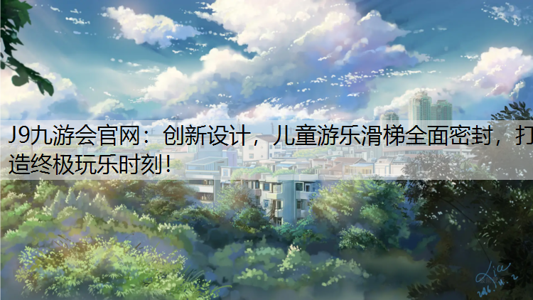 J9九游会官网：创新设计，儿童游乐滑梯全面密封，打造终极玩乐时刻！