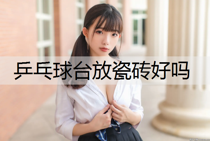 乒乓球台放瓷砖好吗 乒乓球台放瓷砖好吗